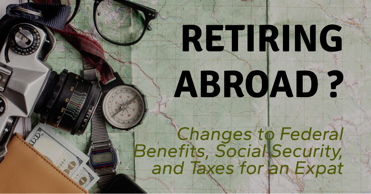 Retiring Abroad? Changes to Federal Benefits, Social Security Benefits, and Tax Rules for an Expat