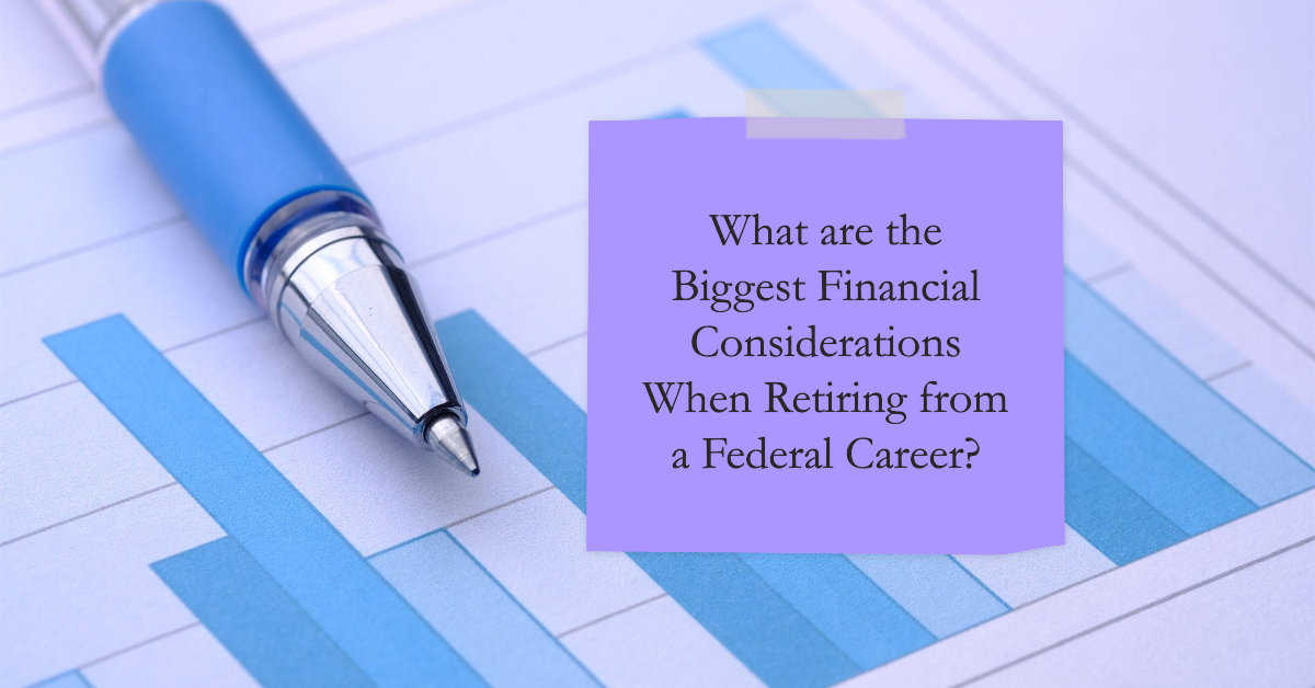 What are the Biggest Financial Considerations  When Retiring from a Federal Career?